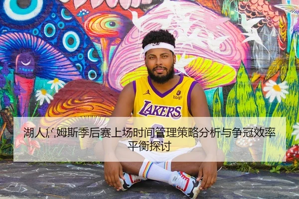 湖人詹姆斯季后赛上场时间管理策略分析与争冠效率平衡探讨