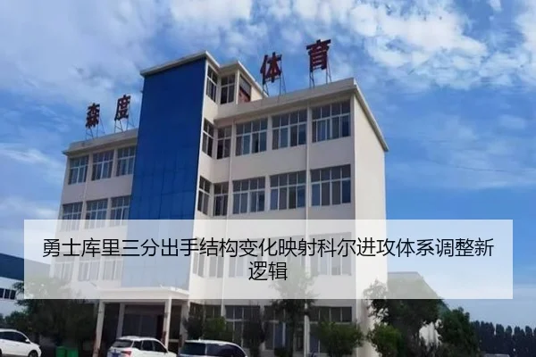 勇士库里三分出手结构变化映射科尔进攻体系调整新逻辑