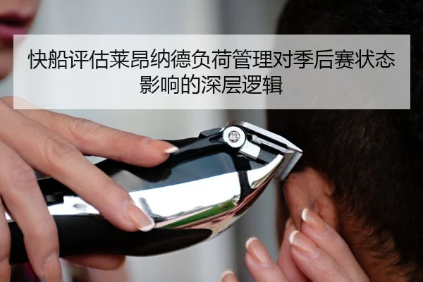 快船评估莱昂纳德负荷管理对季后赛状态影响的深层逻辑