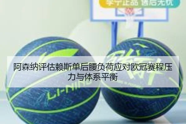 阿森纳评估赖斯单后腰负荷应对欧冠赛程压力与体系平衡