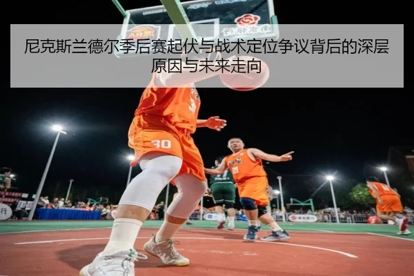 尼克斯兰德尔季后赛起伏与战术定位争议背后的深层原因与未来走向