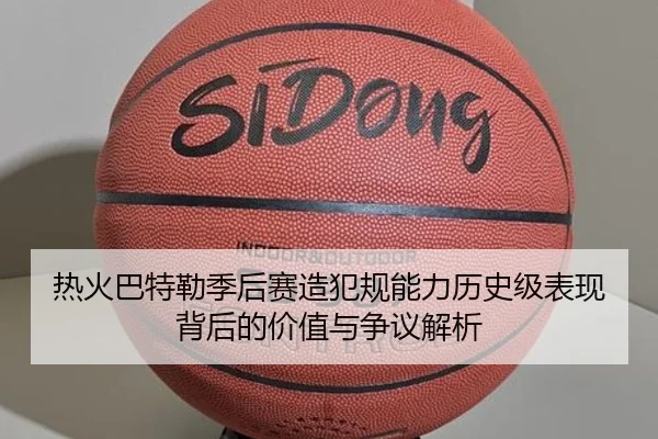 热火巴特勒季后赛造犯规能力历史级表现背后的价值与争议解析