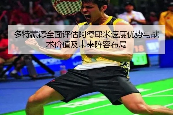 多特蒙德全面评估阿德耶米速度优势与战术价值及未来阵容布局