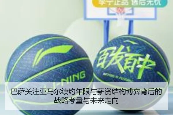 巴萨关注亚马尔续约年限与薪资结构博弈背后的战略考量与未来走向