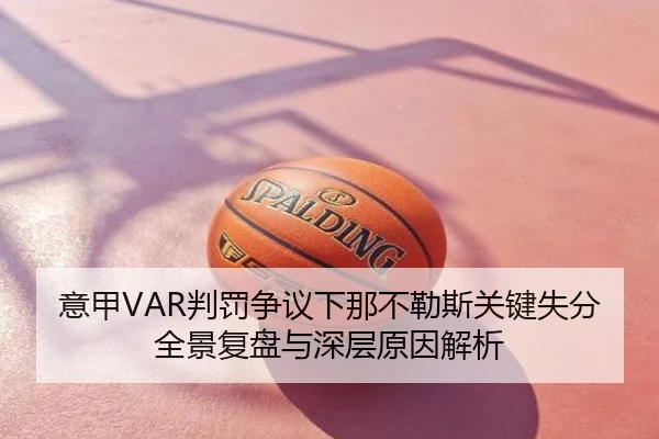意甲VAR判罚争议下那不勒斯关键失分全景复盘与深层原因解析