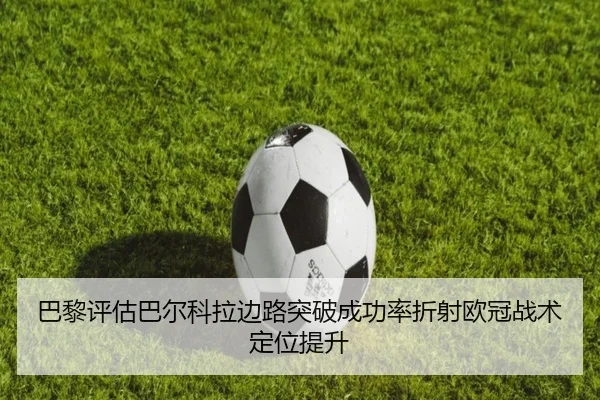 巴黎评估巴尔科拉边路突破成功率折射欧冠战术定位提升